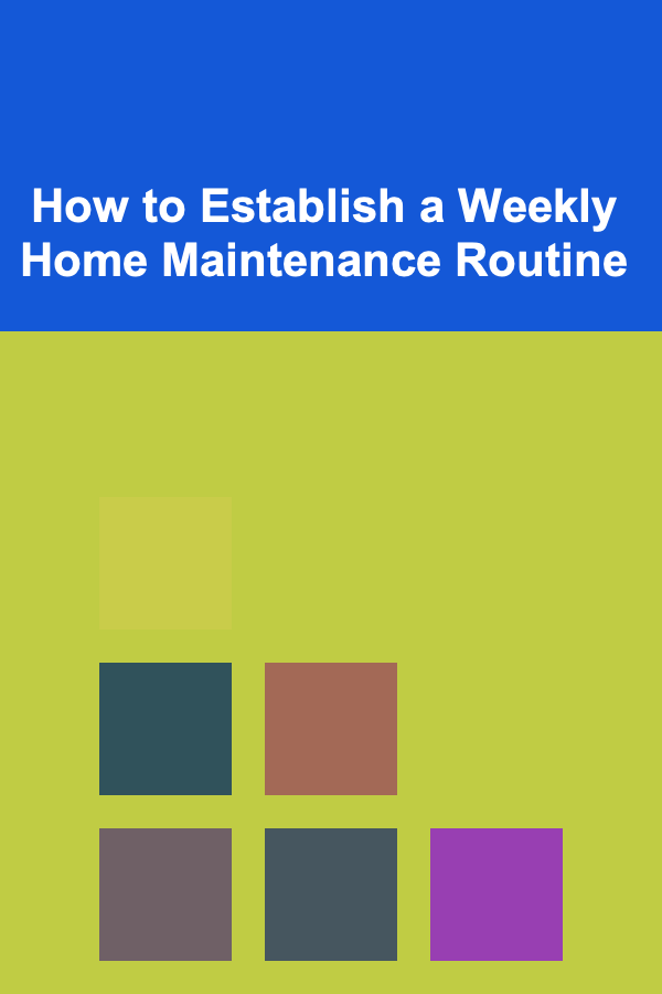 How to Establish a Weekly Home Maintenance Routine