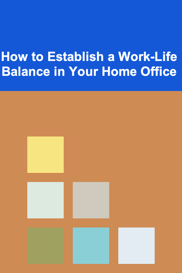 How to Establish a Work-Life Balance in Your Home Office