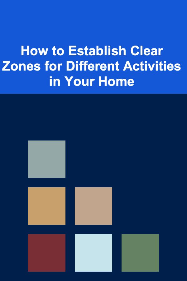 How to Establish Clear Zones for Different Activities in Your Home