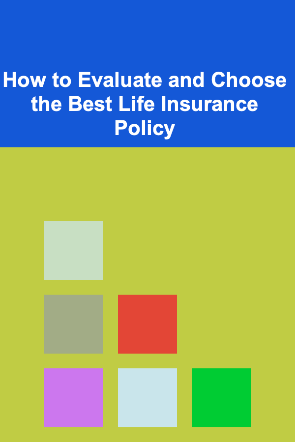 How to Evaluate and Choose the Best Life Insurance Policy
