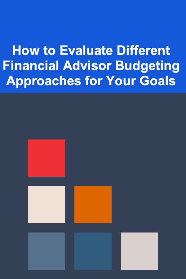 How to Evaluate Different Financial Advisor Budgeting Approaches for Your Goals