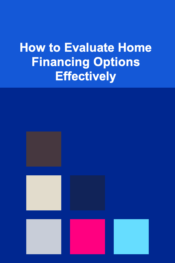How to Evaluate Home Financing Options Effectively