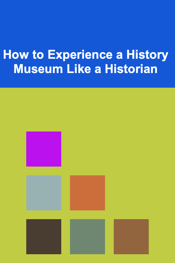 How to Experience a History Museum Like a Historian