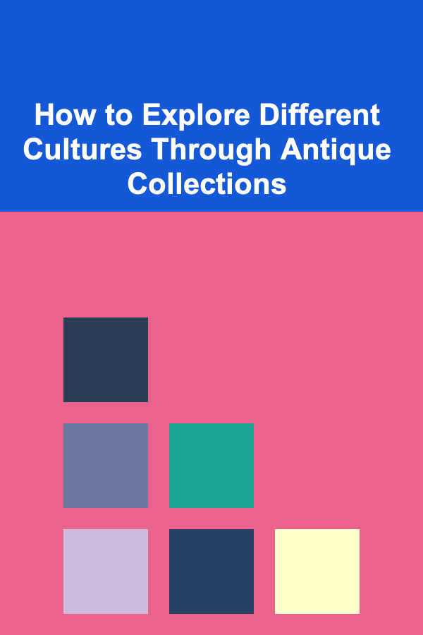 How to Explore Different Cultures Through Antique Collections