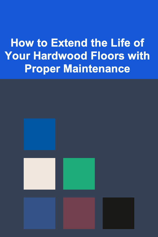 How to Extend the Life of Your Hardwood Floors with Proper Maintenance