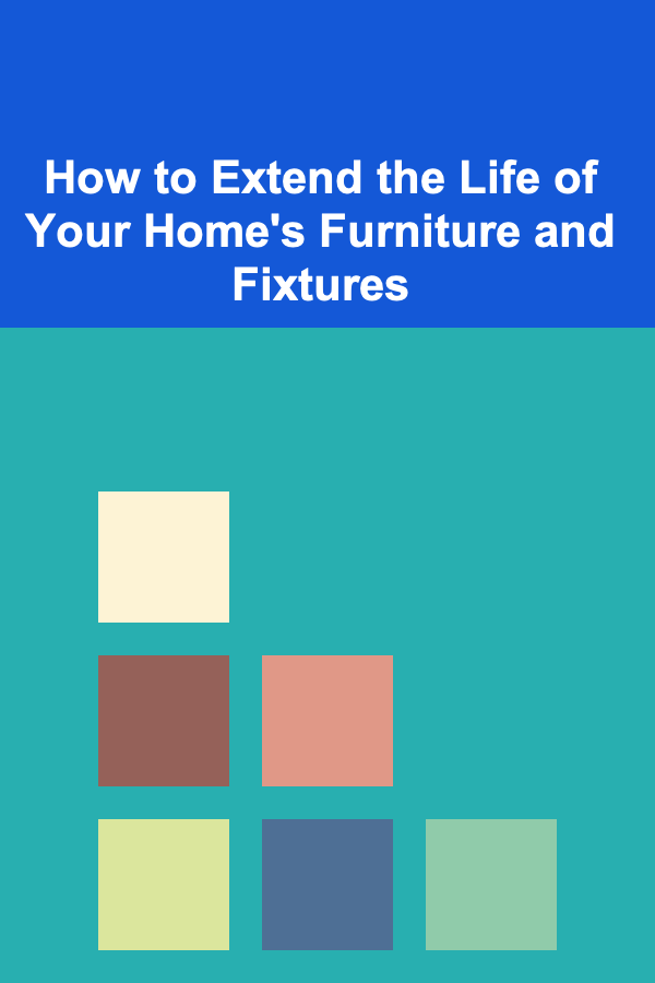 How to Extend the Life of Your Home's Furniture and Fixtures
