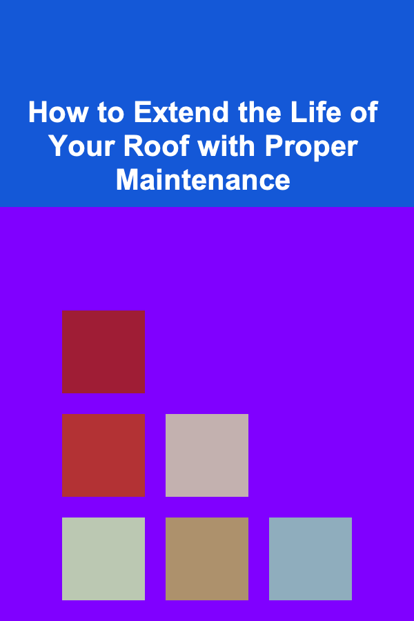How to Extend the Life of Your Roof with Proper Maintenance