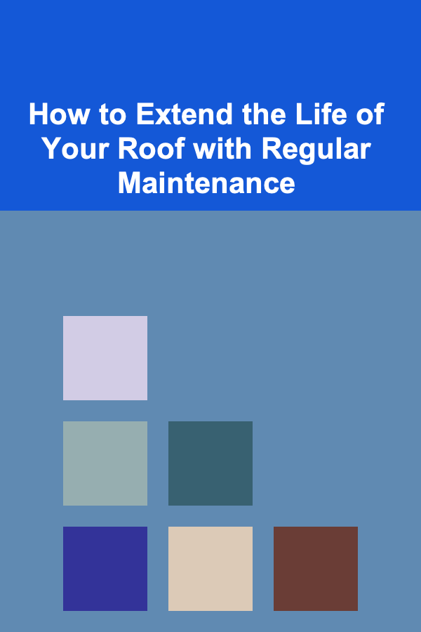 How to Extend the Life of Your Roof with Regular Maintenance