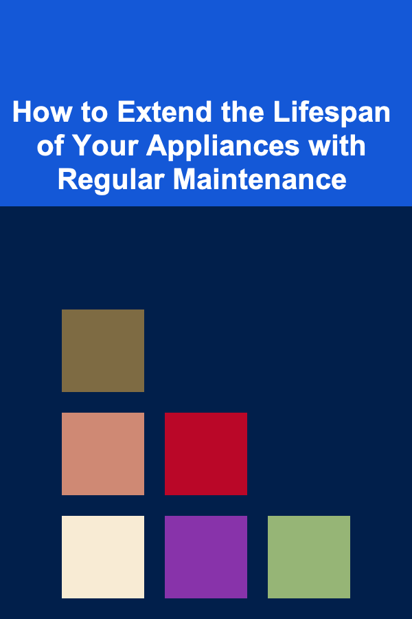 How to Extend the Lifespan of Your Appliances with Regular Maintenance