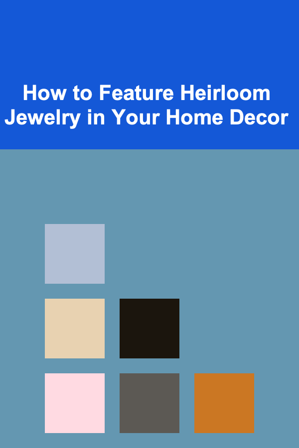How to Feature Heirloom Jewelry in Your Home Decor