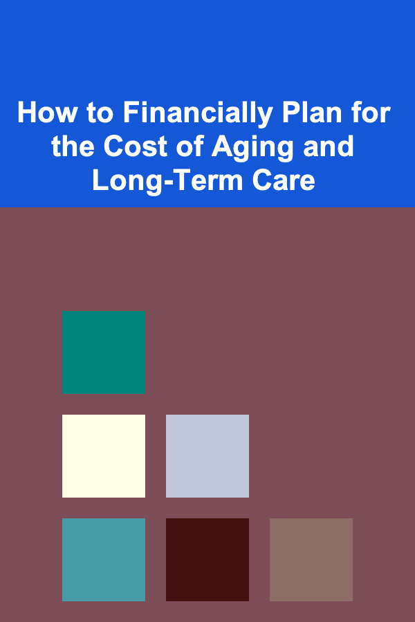How to Financially Plan for the Cost of Aging and Long-Term Care