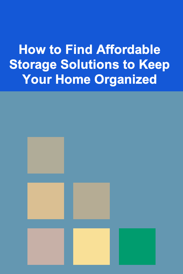 How to Find Affordable Storage Solutions to Keep Your Home Organized