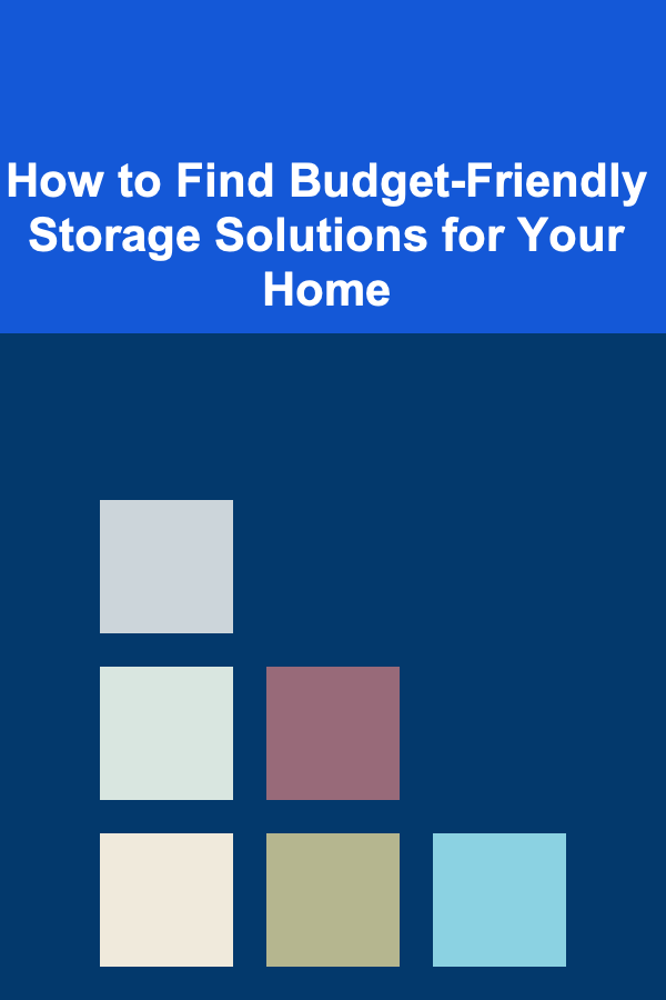 How to Find Budget-Friendly Storage Solutions for Your Home