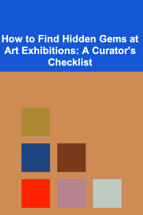 How to Find Hidden Gems at Art Exhibitions: A Curator's Checklist