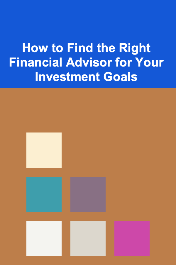 How to Find the Right Financial Advisor for Your Investment Goals