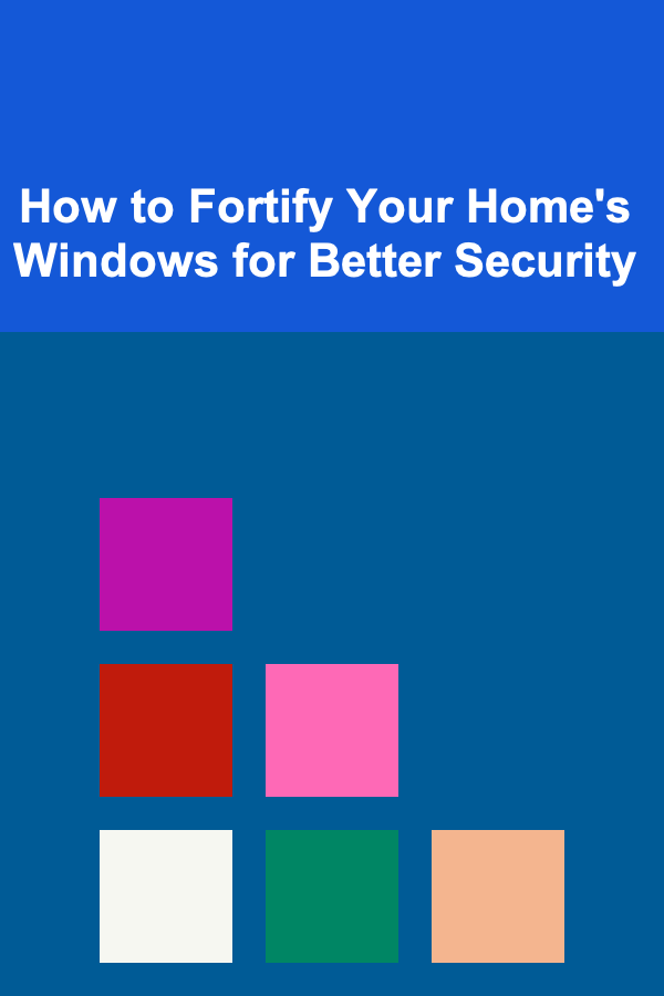 How to Fortify Your Home's Windows for Better Security