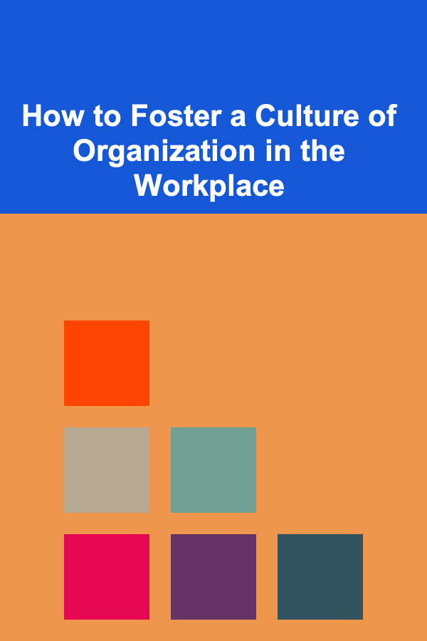 How to Foster a Culture of Organization in the Workplace