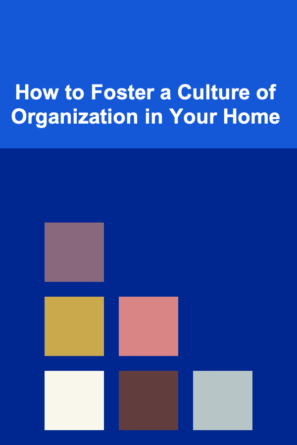 How to Foster a Culture of Organization in Your Home