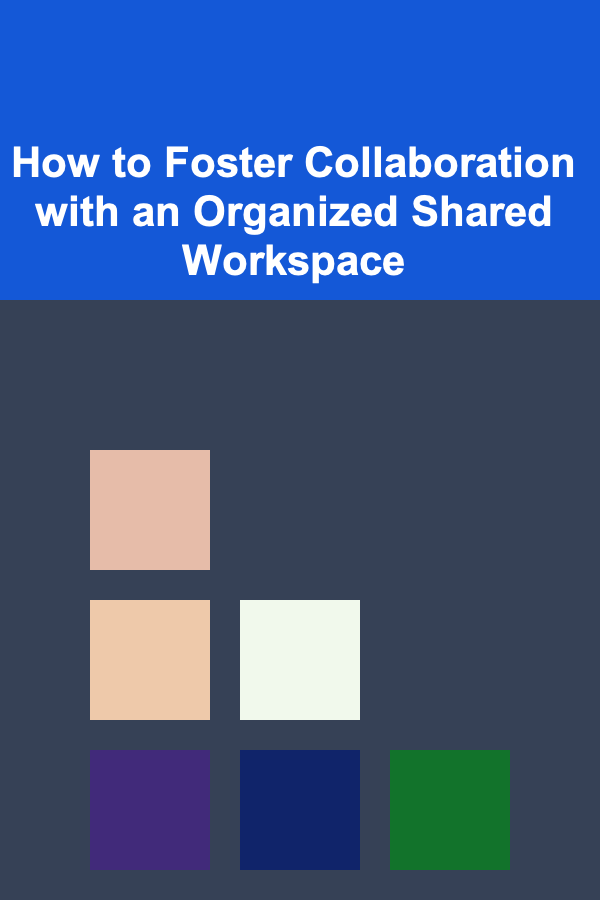 How to Foster Collaboration with an Organized Shared Workspace