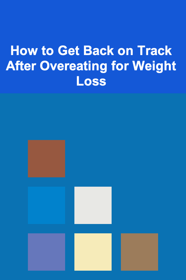 How to Get Back on Track After Overeating for Weight Loss