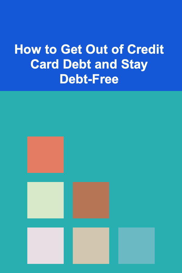 How to Get Out of Credit Card Debt and Stay Debt-Free