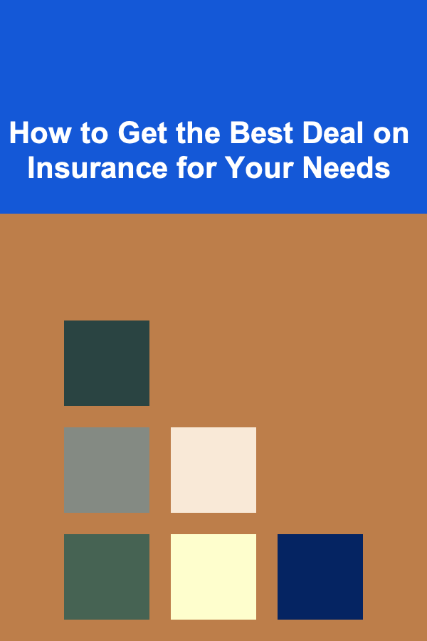 How to Get the Best Deal on Insurance for Your Needs