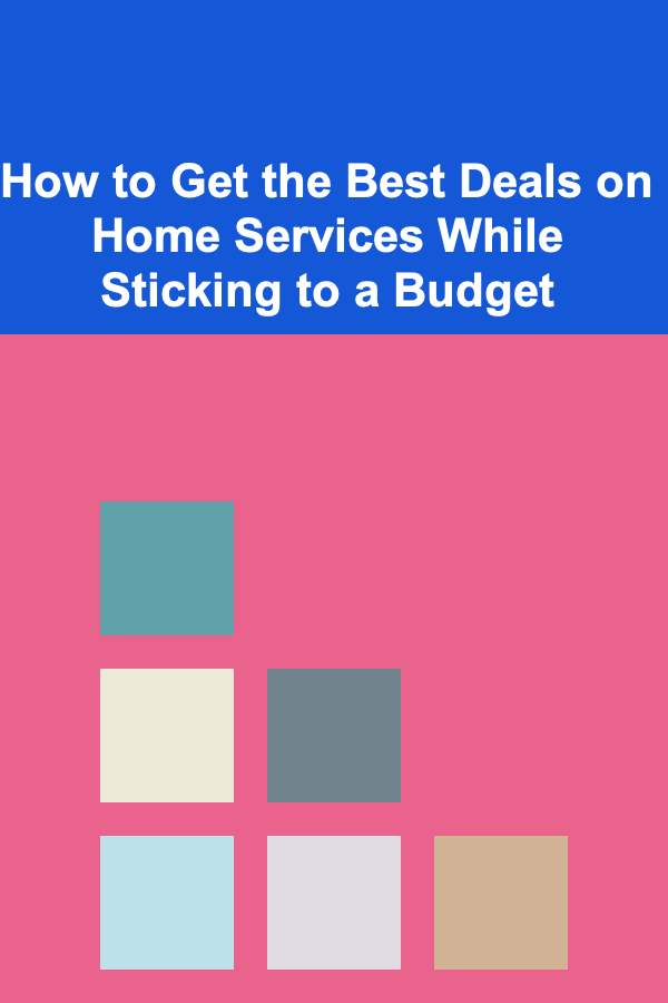 How to Get the Best Deals on Home Services While Sticking to a Budget