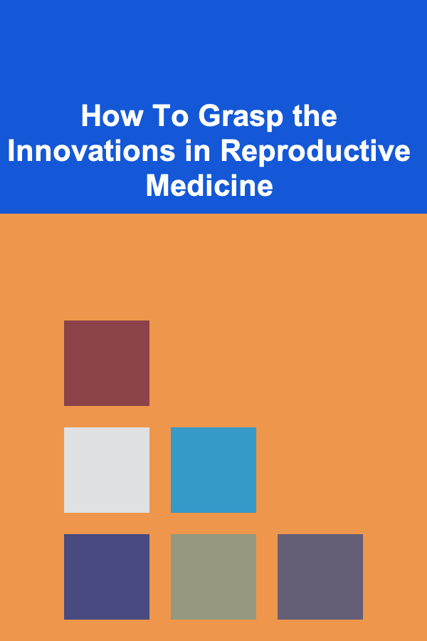 How To Grasp the Innovations in Reproductive Medicine