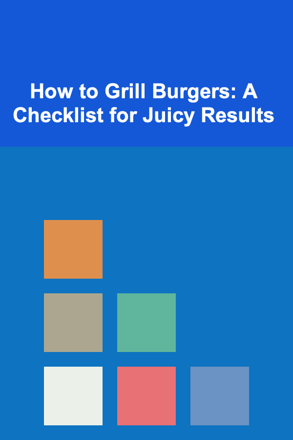 How to Grill Burgers: A Checklist for Juicy Results