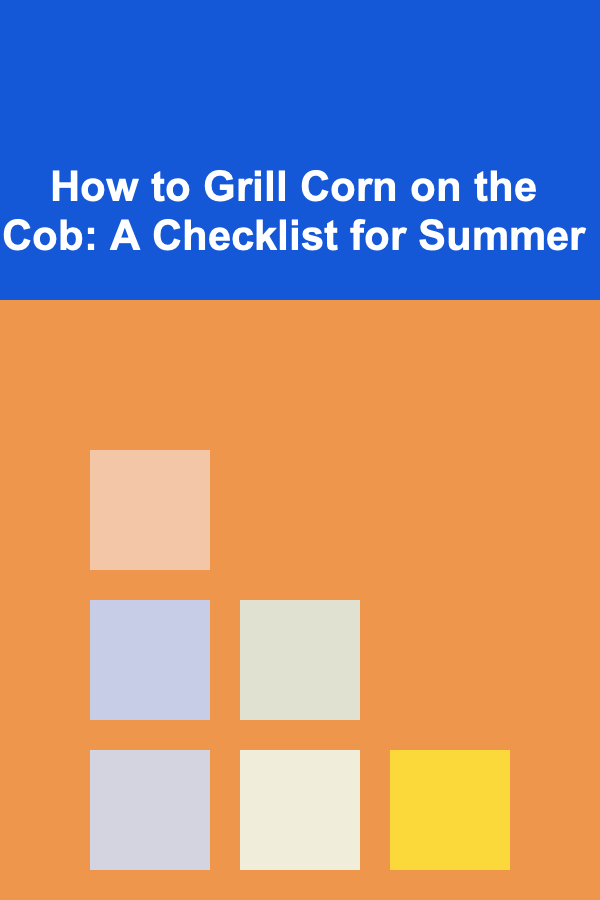 How to Grill Corn on the Cob: A Checklist for Summer