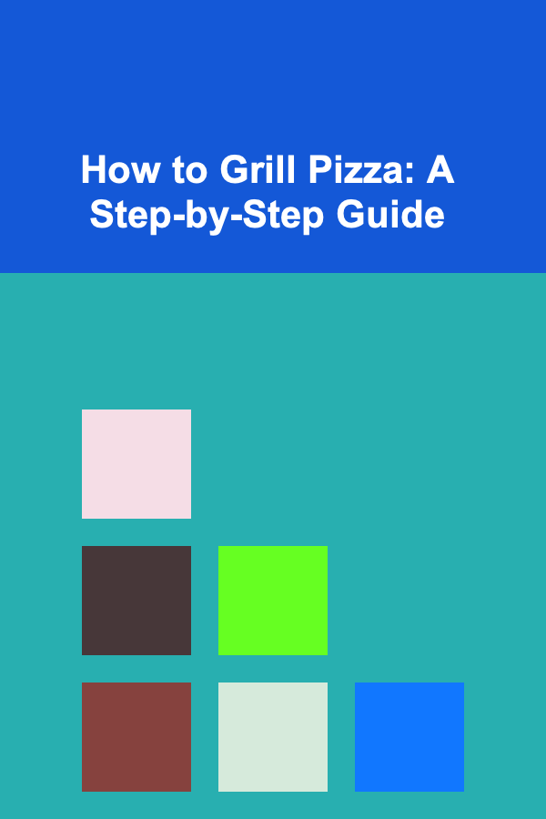 How to Grill Pizza: A Step-by-Step Guide