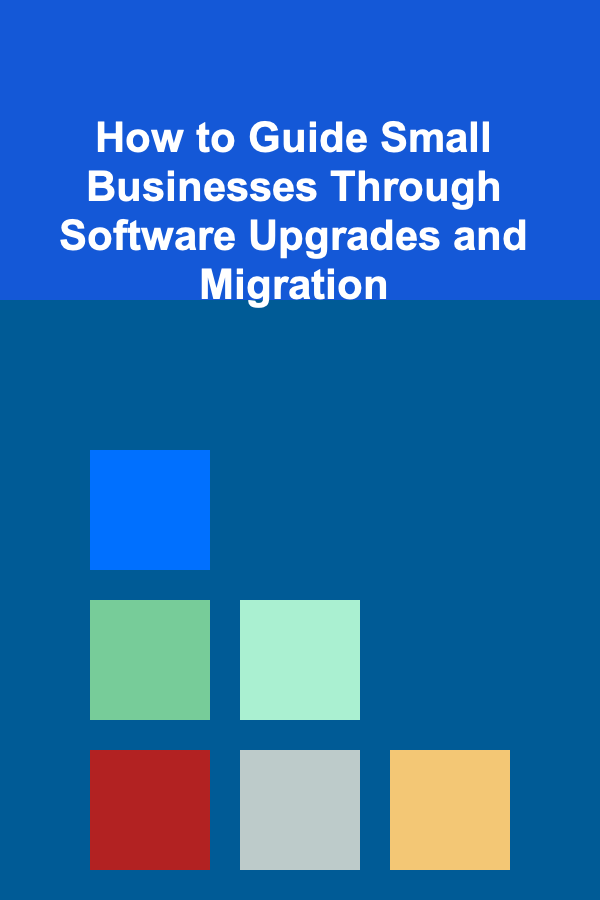 How to Guide Small Businesses Through Software Upgrades and Migration