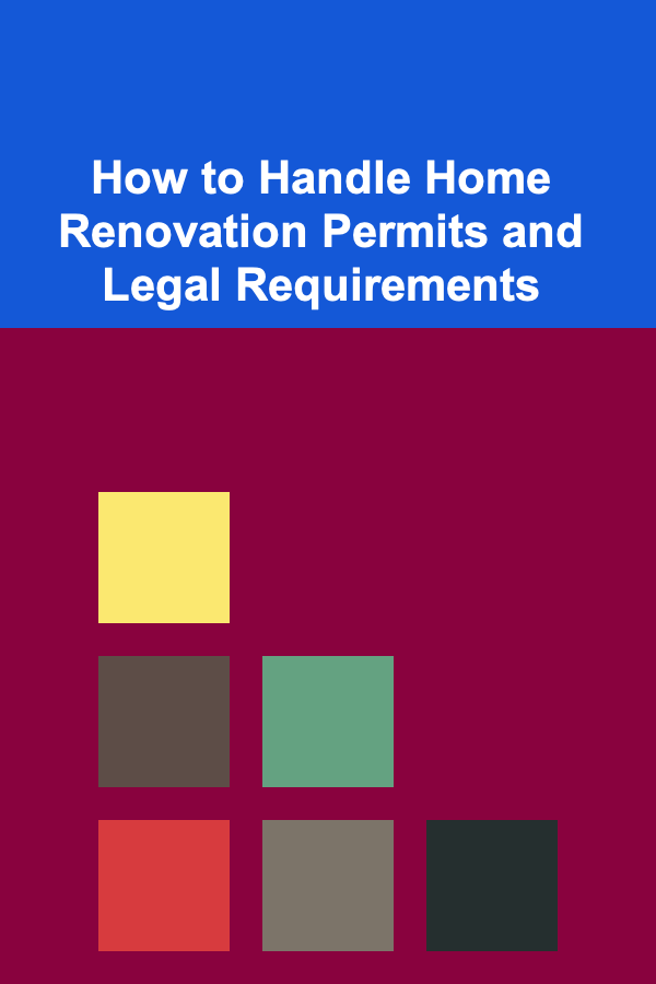 How to Handle Home Renovation Permits and Legal Requirements
