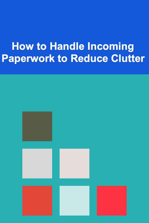 How to Handle Incoming Paperwork to Reduce Clutter