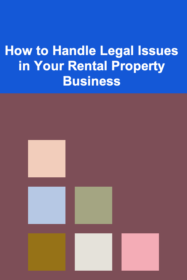 How to Handle Legal Issues in Your Rental Property Business