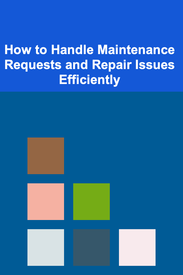 How to Handle Maintenance Requests and Repair Issues Efficiently