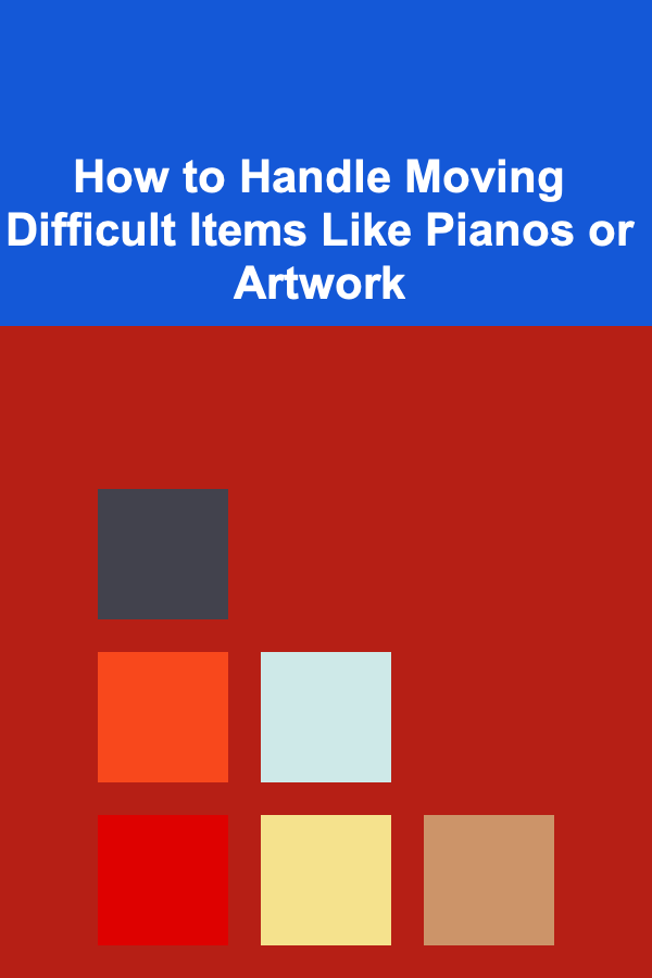 How to Handle Moving Difficult Items Like Pianos or Artwork