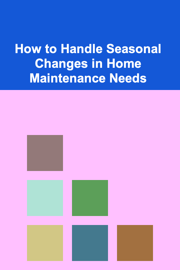 How to Handle Seasonal Changes in Home Maintenance Needs