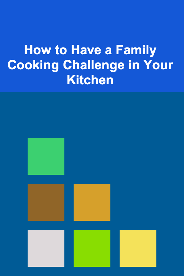 How to Have a Family Cooking Challenge in Your Kitchen