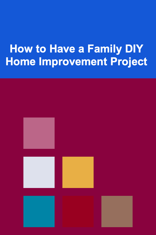 How to Have a Family DIY Home Improvement Project