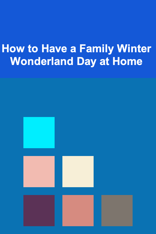 How to Have a Family Winter Wonderland Day at Home