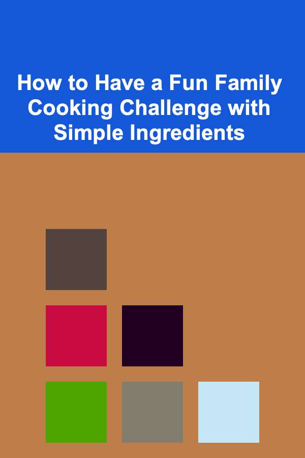 How to Have a Fun Family Cooking Challenge with Simple Ingredients