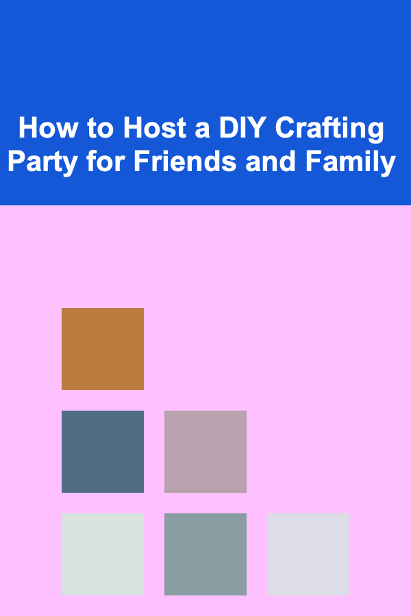How to Host a DIY Crafting Party for Friends and Family