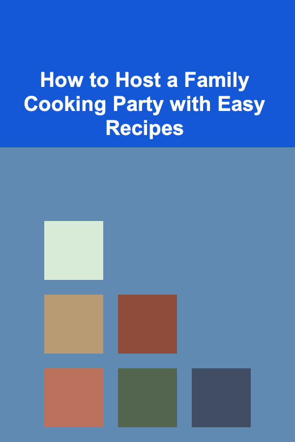 How to Host a Family Cooking Party with Easy Recipes