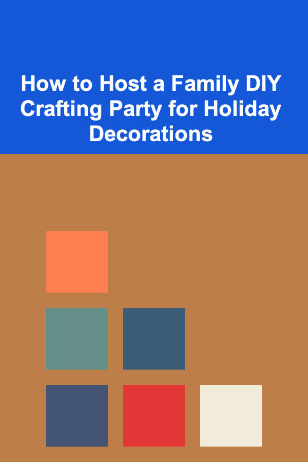 How to Host a Family DIY Crafting Party for Holiday Decorations