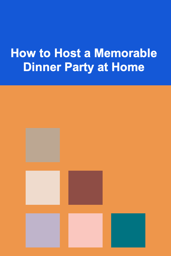 How to Host a Memorable Dinner Party at Home