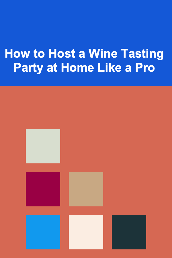 How to Host a Wine Tasting Party at Home Like a Pro