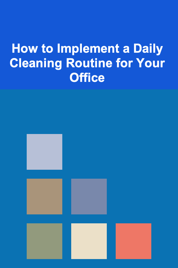 How to Implement a Daily Cleaning Routine for Your Office