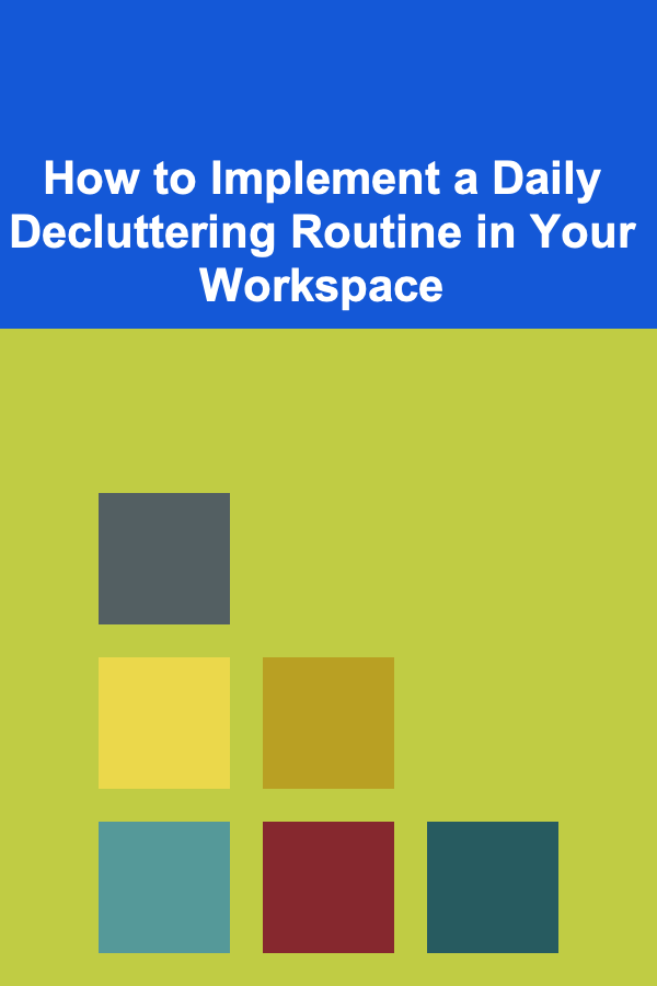How to Implement a Daily Decluttering Routine in Your Workspace