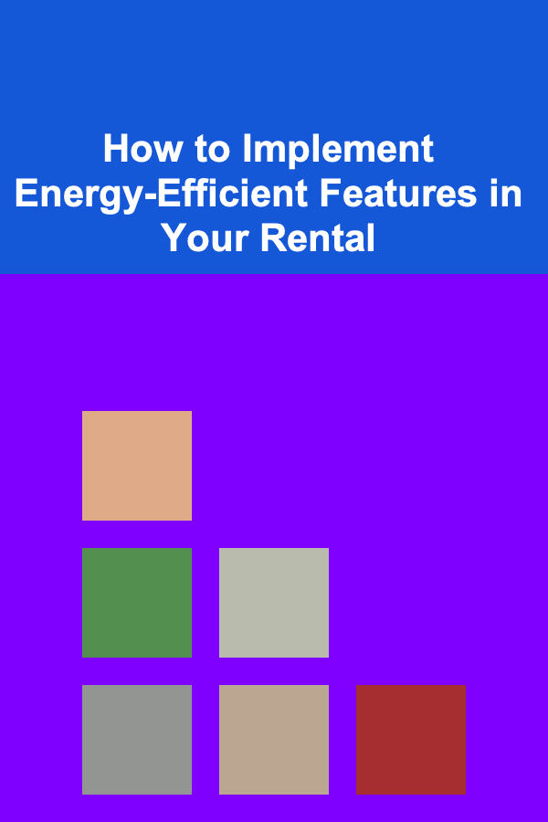 How to Implement Energy-Efficient Features in Your Rental
